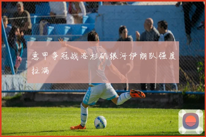 意甲争冠战洛杉矶银河伊朗队强度拉满