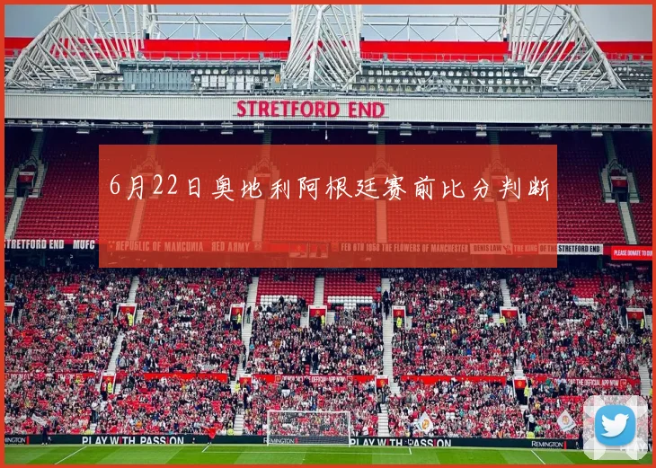 6月22日奥地利阿根廷赛前比分判断