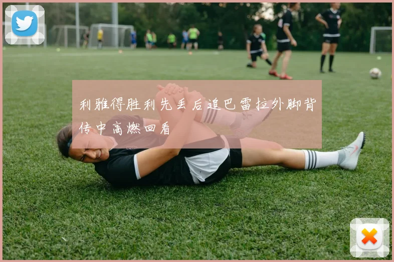 利雅得胜利先丢后追巴雷拉外脚背传中高燃回看