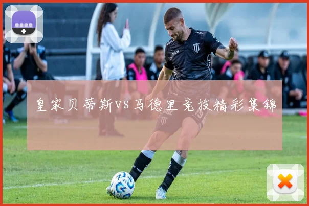 皇家贝蒂斯vs马德里竞技精彩集锦
