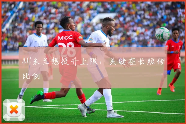AC米兰想提升上限,关键在长短传比例