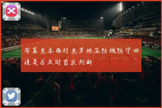 布莱克本面对克罗地亚防线防守回追是否及时首发判断