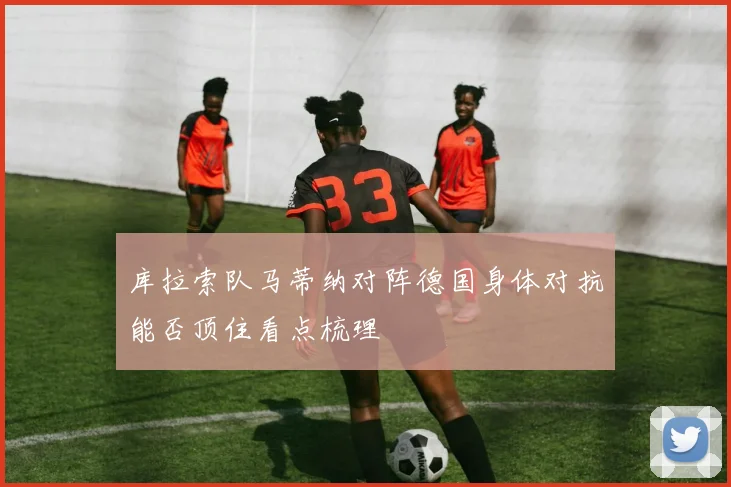 库拉索队马蒂纳对阵德国身体对抗能否顶住看点梳理