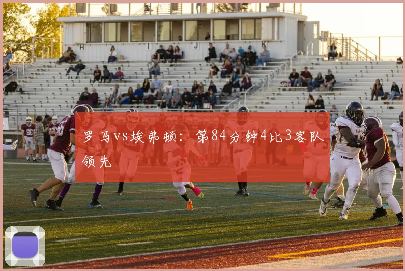 罗马vs埃弗顿：第84分钟4比3客队领先