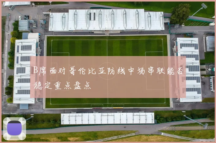 B席面对哥伦比亚防线中场串联能否稳定重点盘点