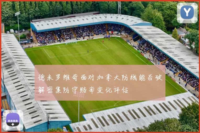 德米罗维奇面对加拿大防线能否破解密集防守赔率变化评估
