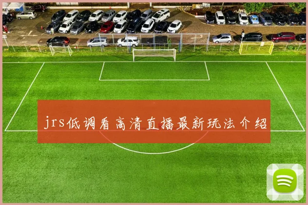 jrs低调看高清直播最新玩法介绍