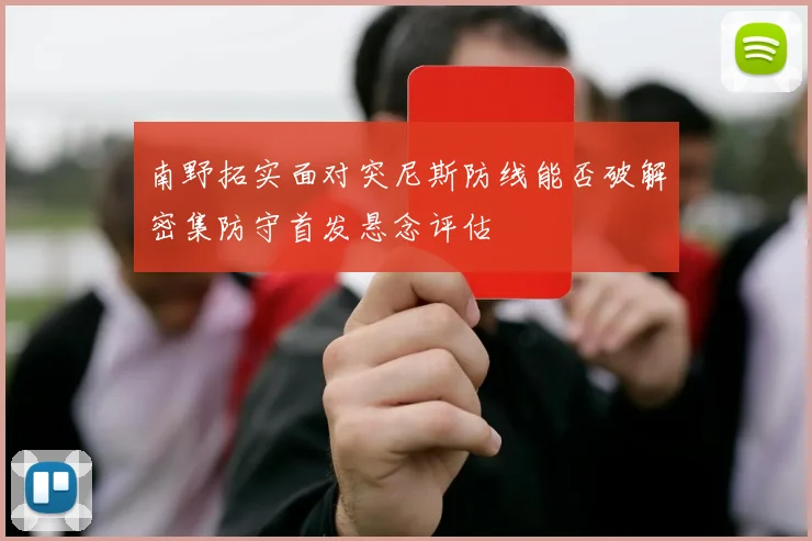 南野拓实面对突尼斯防线能否破解密集防守首发悬念评估
