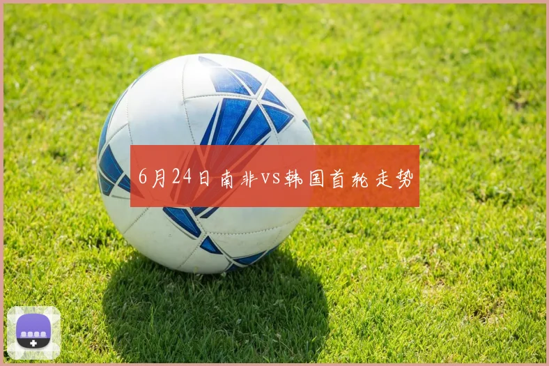 6月24日南非vs韩国首轮走势