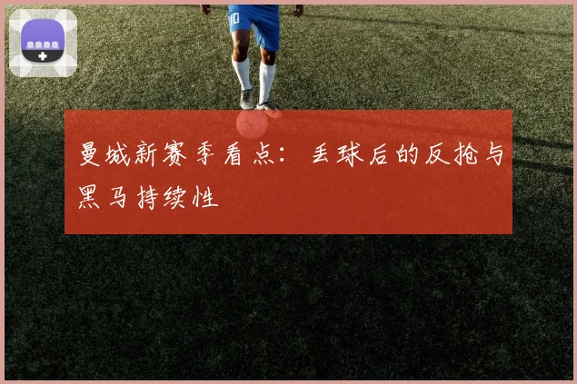 曼城新赛季看点:丢球后的反抢与黑马持续性