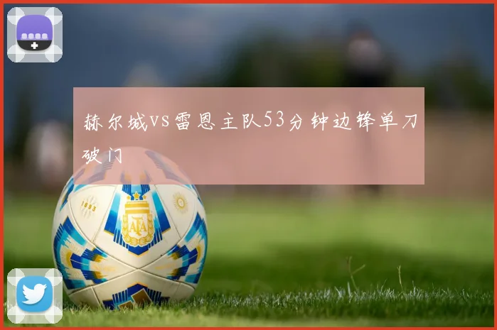 赫尔城vs雷恩主队53分钟边锋单刀破门