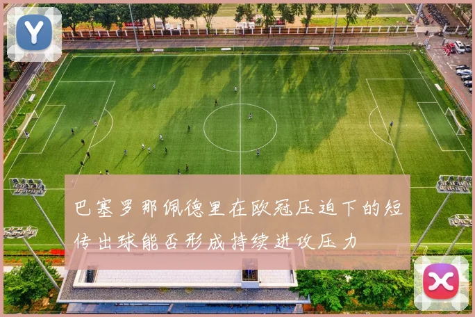 巴塞罗那佩德里在欧冠压迫下的短传出球能否形成持续进攻压力