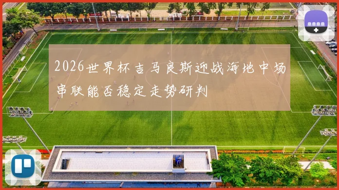 2026世界杯吉马良斯迎战海地中场串联能否稳定走势研判