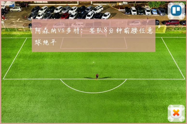 阿森纳vs多特：客队8分钟前腰任意球绝平