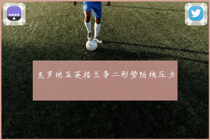 克罗地亚英格兰争二形势防线压力